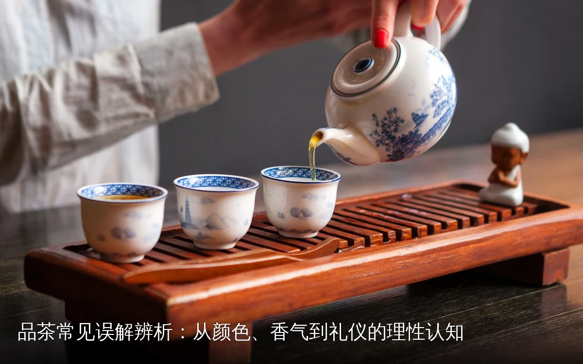 品茶常见误解辨析：从颜色、香气到礼仪的理性认知