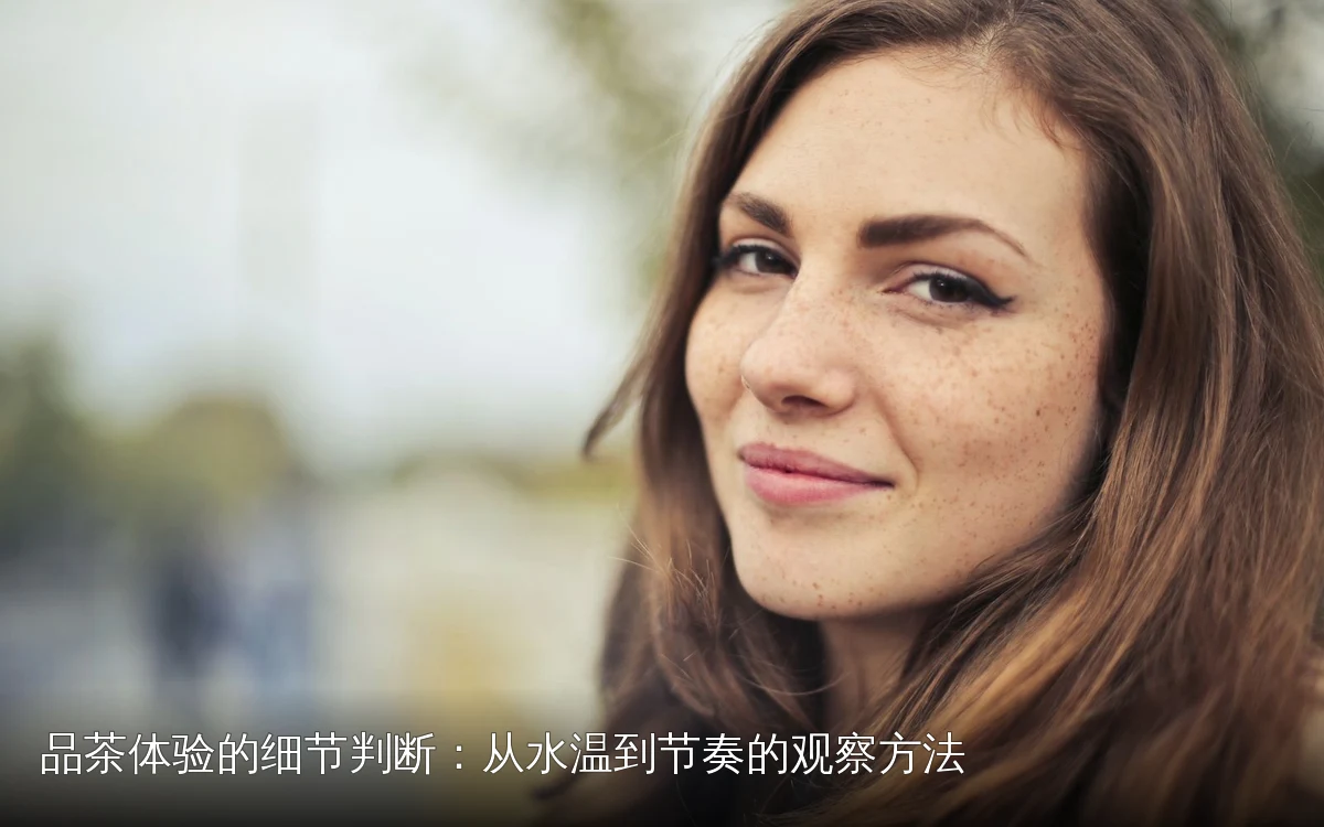品茶体验的细节判断：从水温到节奏的观察方法